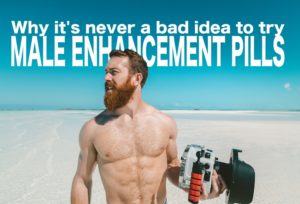 Why It’s Never A Bad Idea To Try Male Enhancement Pills | Cebu Finest